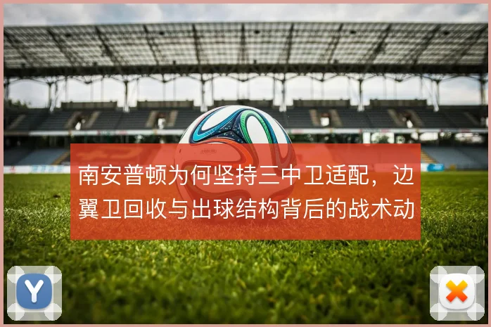 南安普顿为何坚持三中卫适配，边翼卫回收与出球结构背后的战术动机