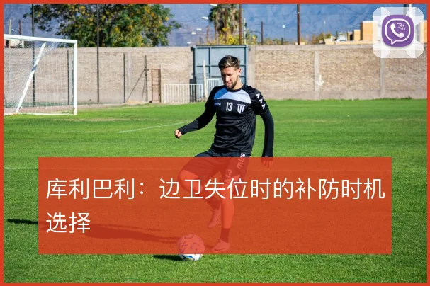 库利巴利：边卫失位时的补防时机选择
