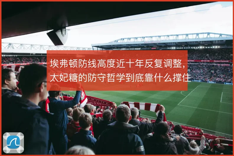 埃弗顿防线高度近十年反复调整，太妃糖的防守哲学到底靠什么撑住
