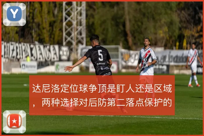 达尼洛定位球争顶是盯人还是区域，两种选择对后防第二落点保护的影响