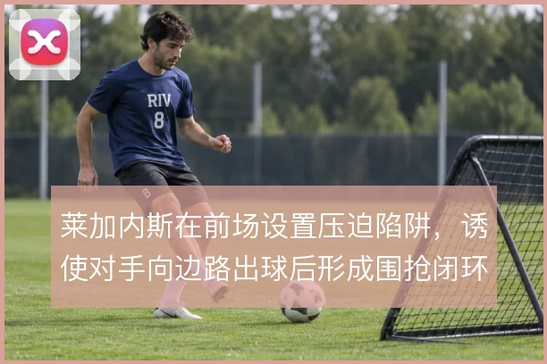 莱加内斯在前场设置压迫陷阱，诱使对手向边路出球后形成围抢闭环