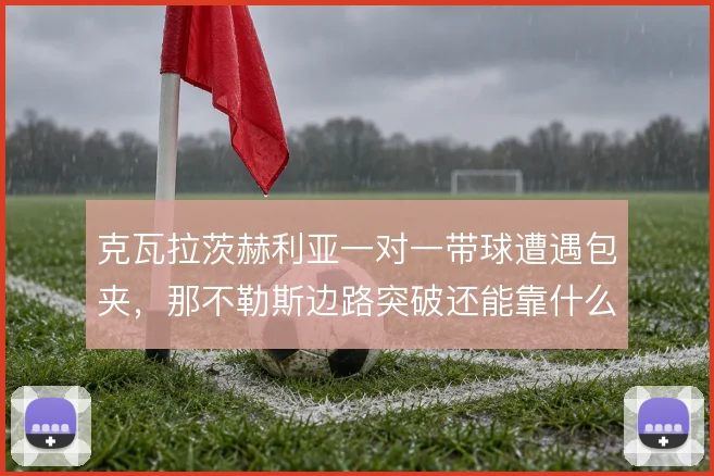 克瓦拉茨赫利亚一对一带球遭遇包夹，那不勒斯边路突破还能靠什么打开