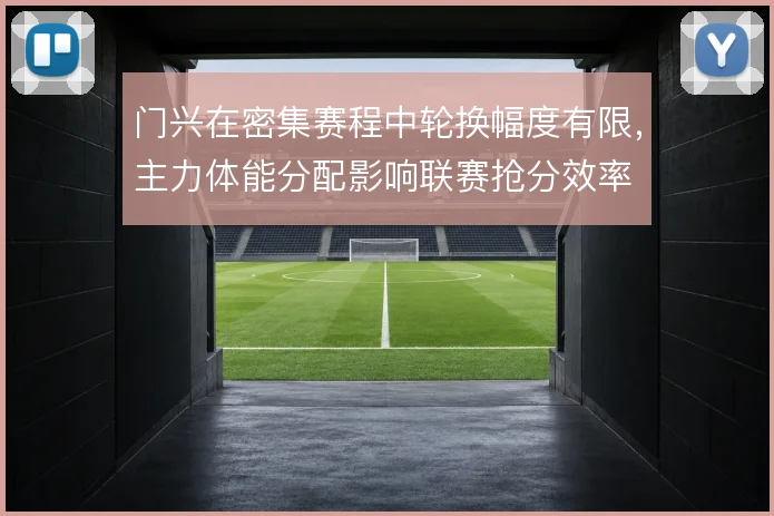 门兴在密集赛程中轮换幅度有限，主力体能分配影响联赛抢分效率