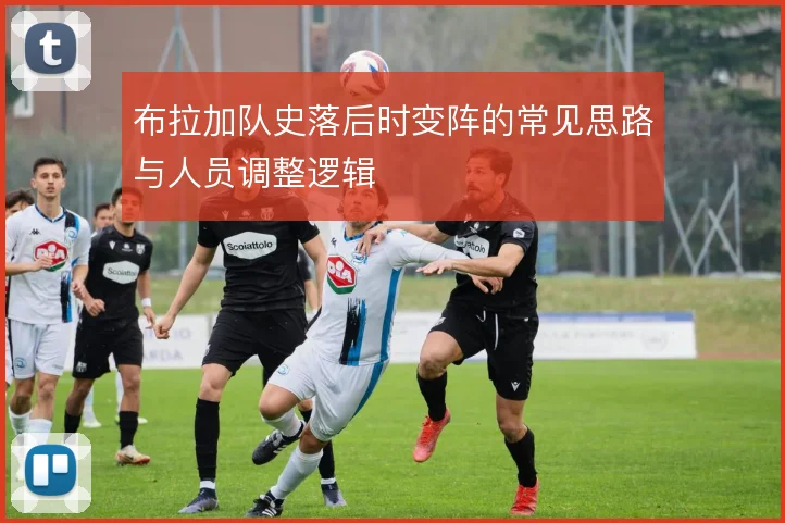 布拉加队史落后时变阵的常见思路与人员调整逻辑