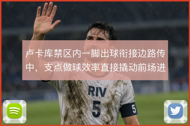 卢卡库禁区内一脚出球衔接边路传中，支点做球效率直接撬动前场进攻层次