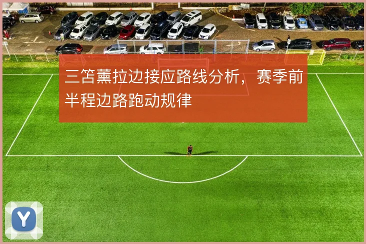 三笘薰拉边接应路线分析,赛季前半程边路跑动规律