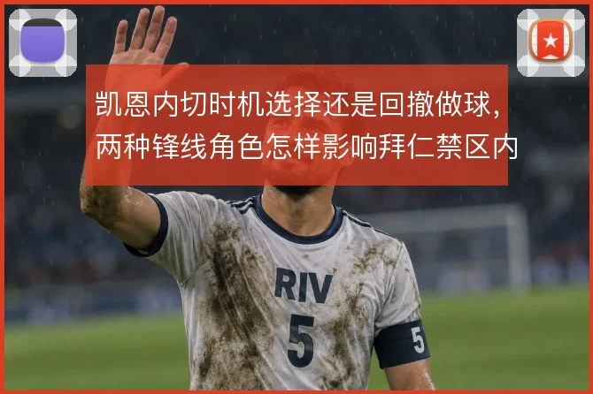 凯恩内切时机选择还是回撤做球，两种锋线角色怎样影响拜仁禁区内的层次
