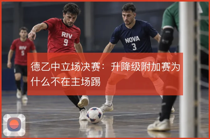 德乙中立场决赛：升降级附加赛为什么不在主场踢