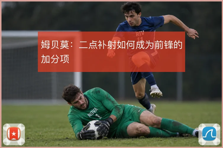 姆贝莫：二点补射如何成为前锋的加分项